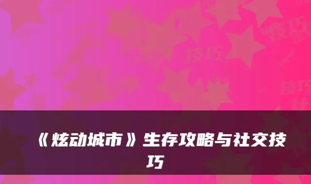 《炫动城市》生存攻略与社交技巧