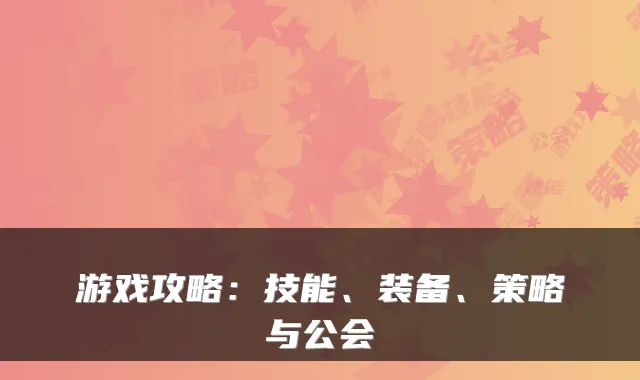 游戏攻略:技能、装备、策略与公会