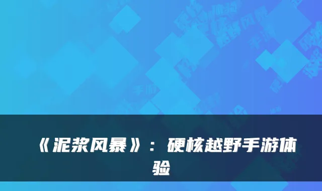 《泥浆风暴》:硬核越野手游体验