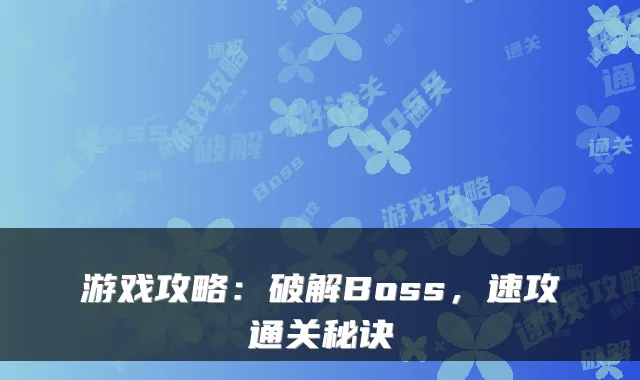 游戏攻略：破解Boss，速攻通关秘诀