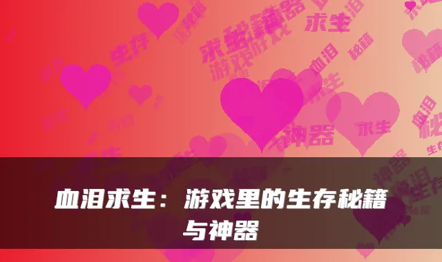 血泪求生：游戏里的生存秘籍与神器