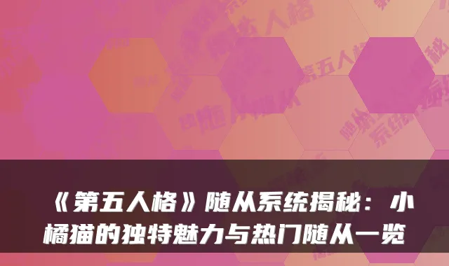 《第五人格》随从系统揭秘：小橘猫的独特魅力与热门随从一览