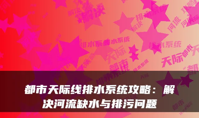 都市天际线排水系统攻略:解决河流缺水与排污问题