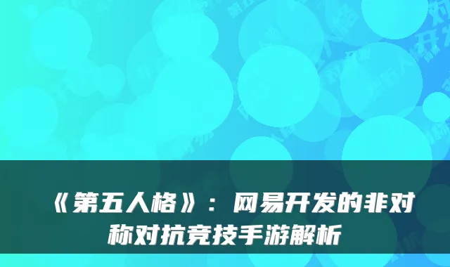 《第五人格》：网易开发的非对称对抗竞技手游解析