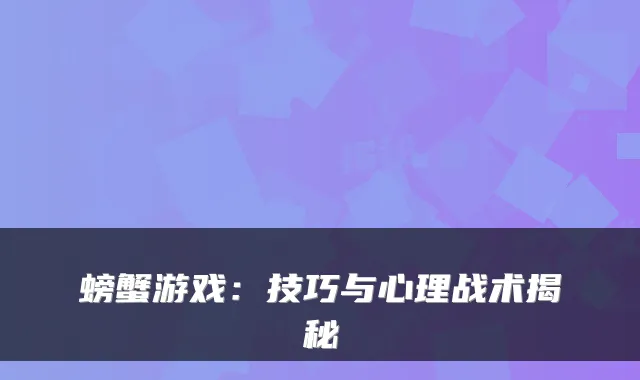 螃蟹游戏：技巧与心理战术揭秘