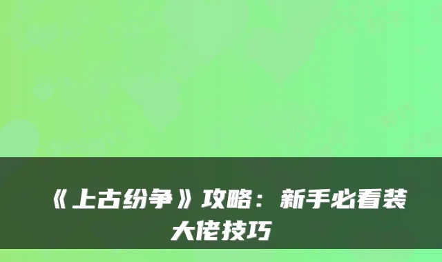 《上古纷争》攻略：新手必看装大佬技巧
