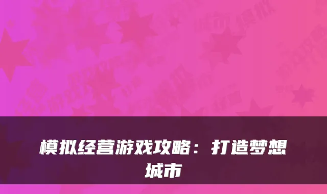 模拟经营游戏攻略：打造梦想城市