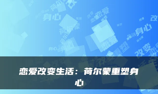 恋爱改变生活：荷尔蒙重塑身心