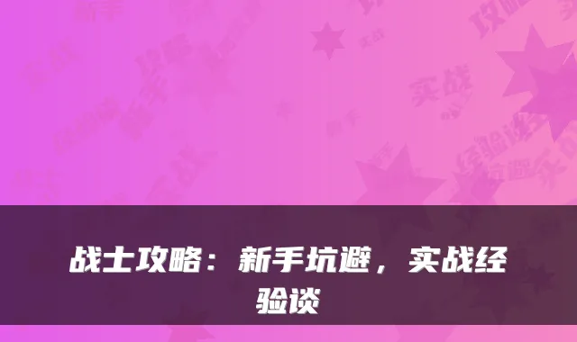 战士攻略:新手坑避,实战经验谈