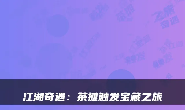 江湖奇遇：茶摊触发宝藏之旅
