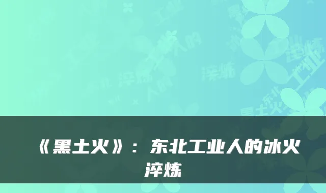 《黑土火》：东北工业人的冰火淬炼