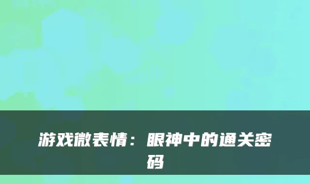 游戏微表情：眼神中的通关密码