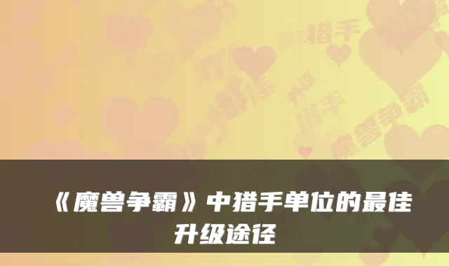 《魔兽争霸》中猎手单位的佳升级途径