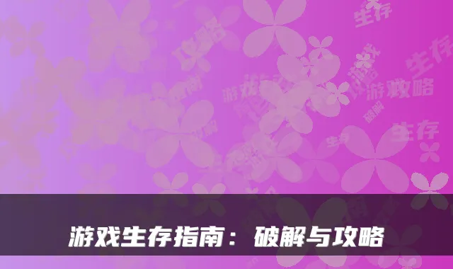 游戏生存指南:破解与攻略