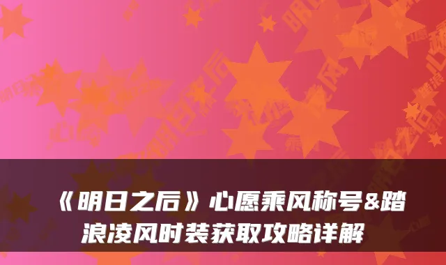 《明日之后》心愿乘风称号&踏浪凌风时装获取攻略详解