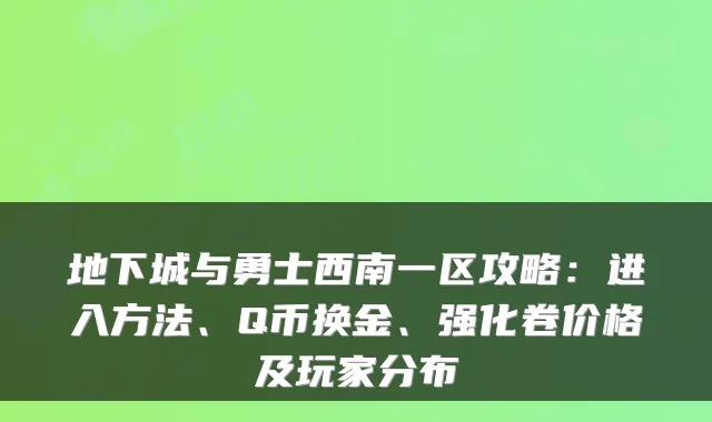 地下城与勇士西南一区攻略：进入方法、Q币换金、强化卷价格及玩家分布
