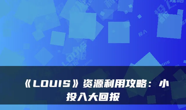 《LOUIS》资源利用攻略：小投入大回报