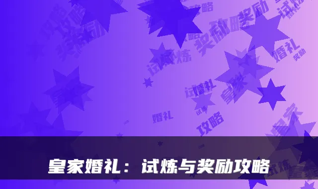 皇家婚礼:试炼与奖励攻略