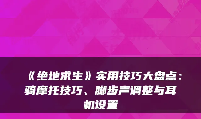 《绝地求生》实用技巧大盘点：骑摩托技巧、脚步声调整与耳机设置