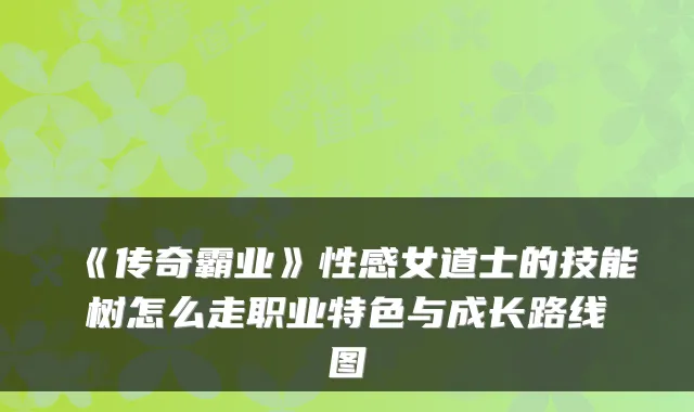 《传奇霸业》性感女道士的技能树怎么走职业特色与成长路线图