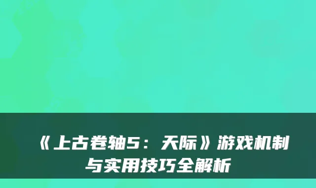 《上古卷轴5：天际》游戏机制与实用技巧全解析