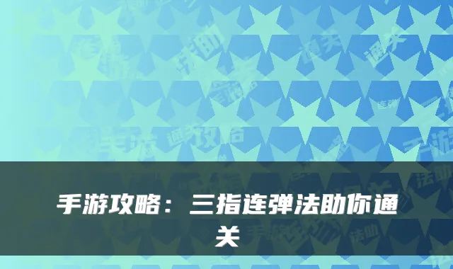手游攻略：三指连弹法助你通关