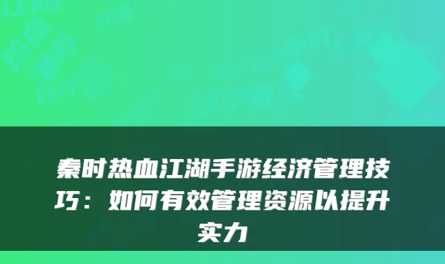 秦时热血江湖手游经济管理技巧:如何有效管理资源以提升实力
