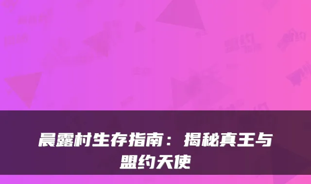 晨露村生存指南：揭秘真王与盟约天使