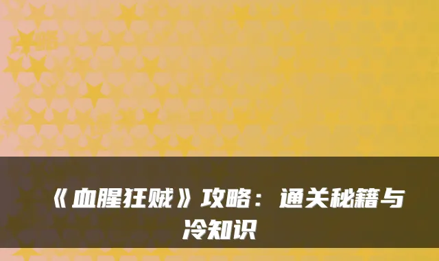 《血腥狂贼》攻略：通关秘籍与冷知识