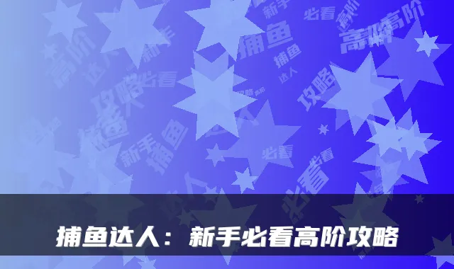 捕鱼达人：新手必看高阶攻略