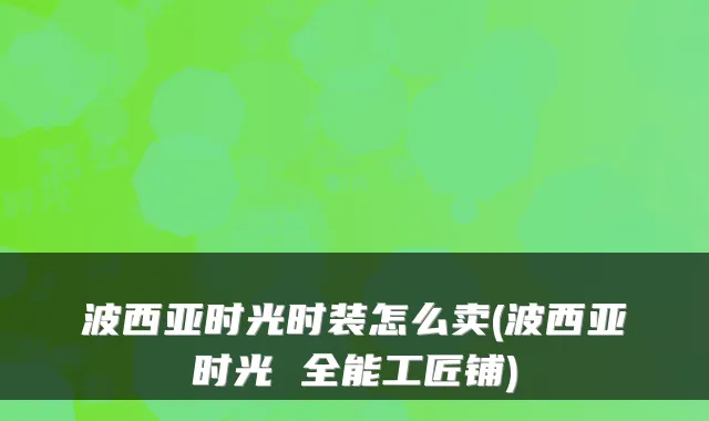 波西亚时光时装怎么卖(波西亚时光 全能工匠铺)