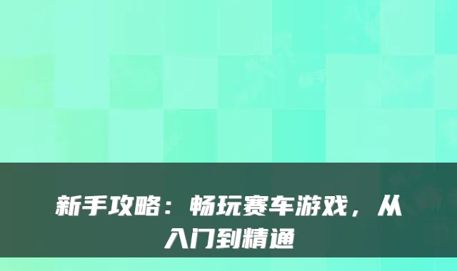 新手攻略：畅玩赛车游戏，从入门到精通