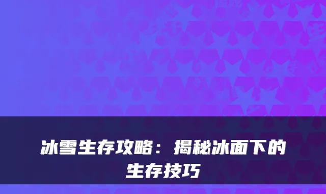 冰雪生存攻略：揭秘冰面下的生存技巧