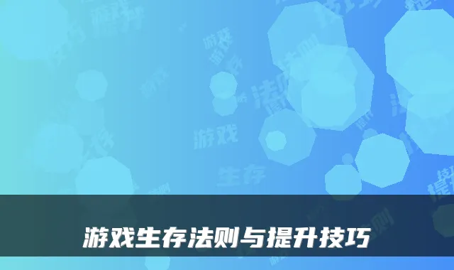 游戏生存法则与提升技巧