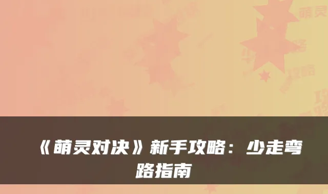 《萌灵对决》新手攻略：少走弯路指南