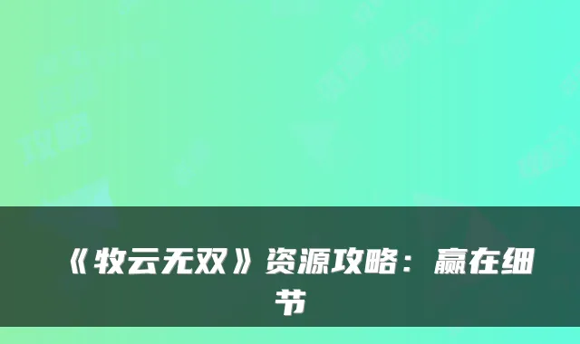 《牧云无双》资源攻略:赢在细节