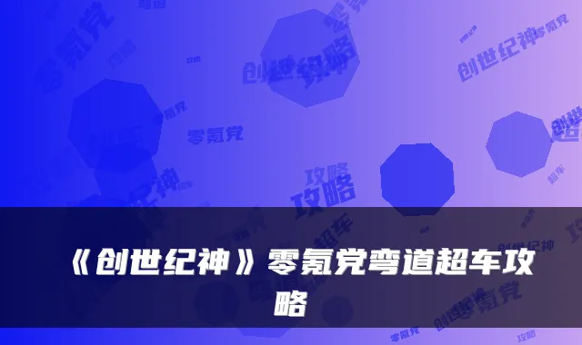 《创世纪神》零氪党弯道超车攻略