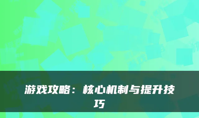 游戏攻略：核心机制与提升技巧