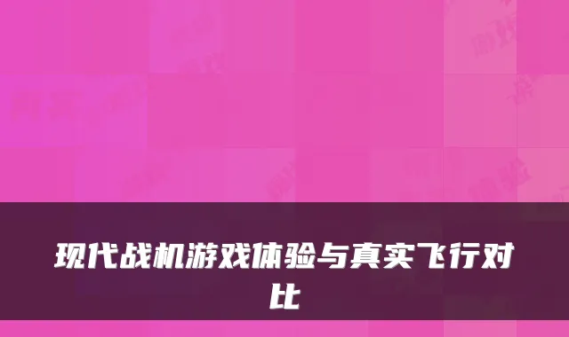 现代战机游戏体验与真实飞行对比