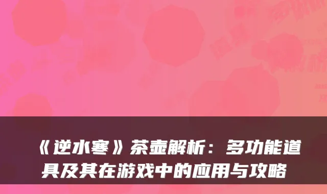《逆水寒》茶壶解析：多功能道具及其在游戏中的应用与攻略