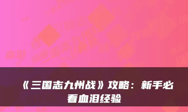 《三国志九州战》攻略：新手必看血泪经验