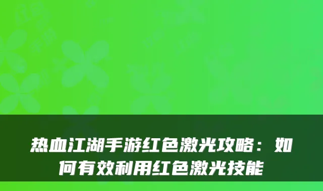热血江湖手游红色激光攻略：如何有效利用红色激光技能
