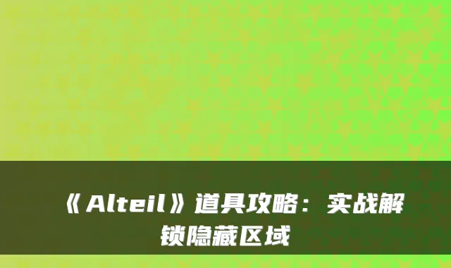 《Alteil》道具攻略：实战解锁隐藏区域