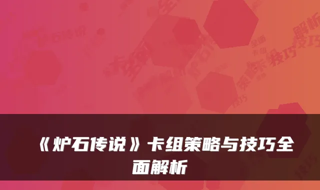 《炉石传说》卡组策略与技巧全面解析
