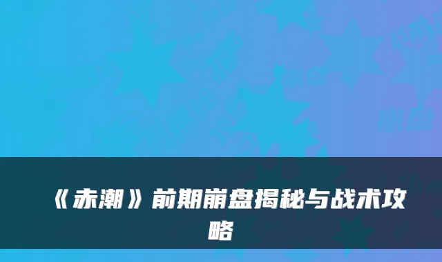 《赤潮》前期崩盘揭秘与战术攻略