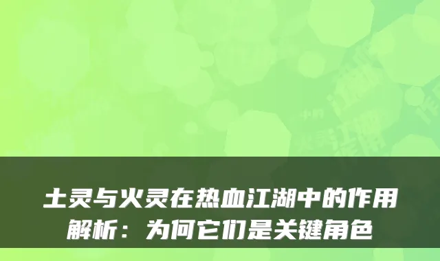 土灵与火灵在热血江湖中的作用解析:为何它们是关键角色
