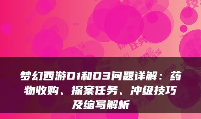 梦幻西游D1和D3问题详解:药物收购、探案任务、冲级技巧及缩写解析