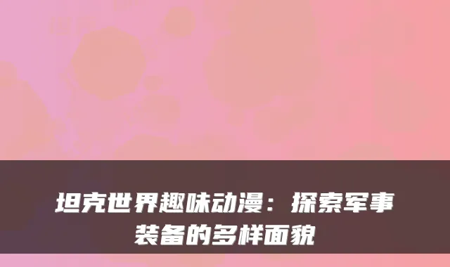 坦克世界趣味动漫:探索军事装备的多样面貌