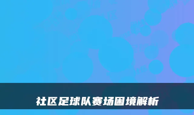 社区足球队赛场困境解析