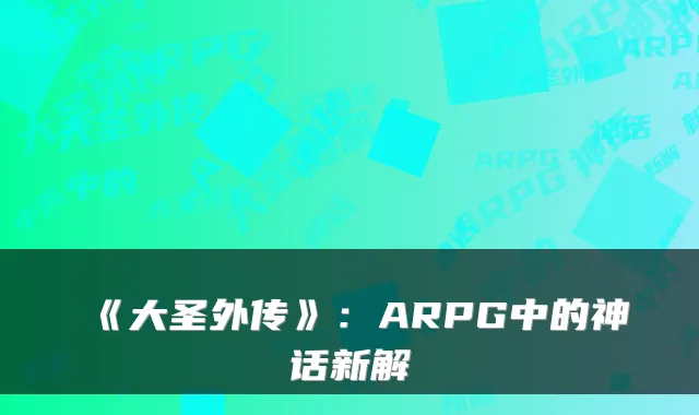 《大圣外传》：ARPG中的神话新解